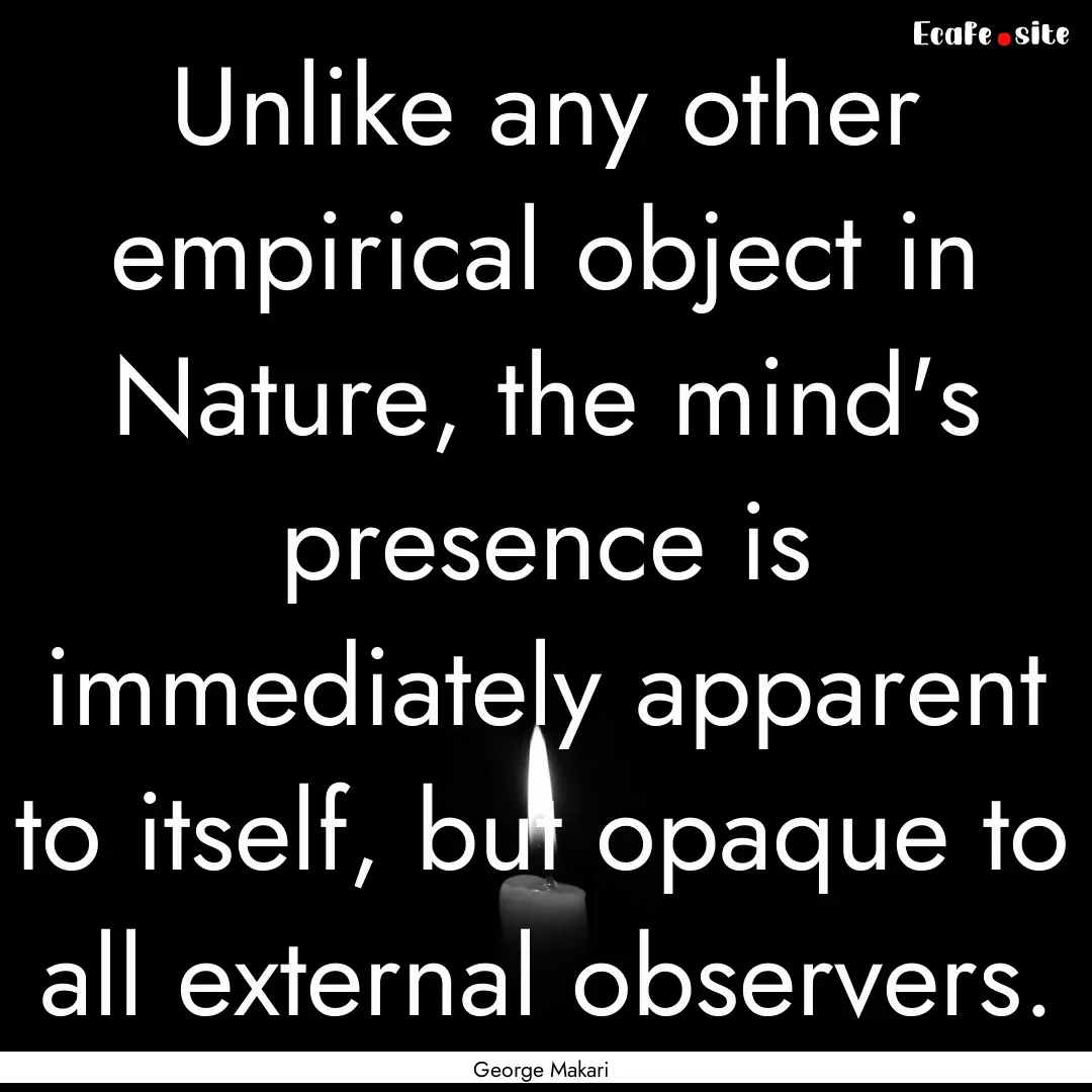 Unlike any other empirical object in Nature,.... : Quote by George Makari