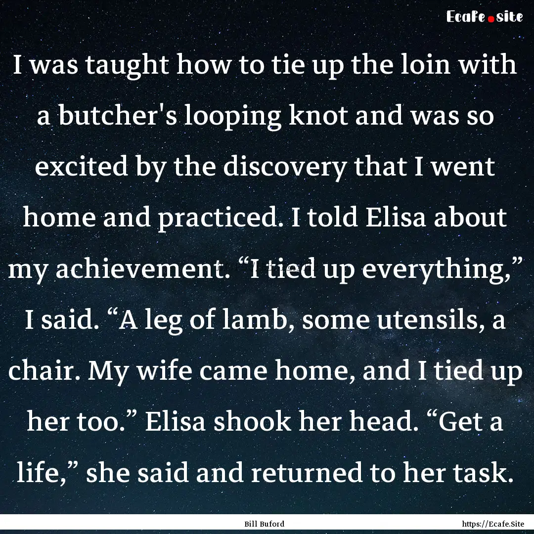 I was taught how to tie up the loin with.... : Quote by Bill Buford