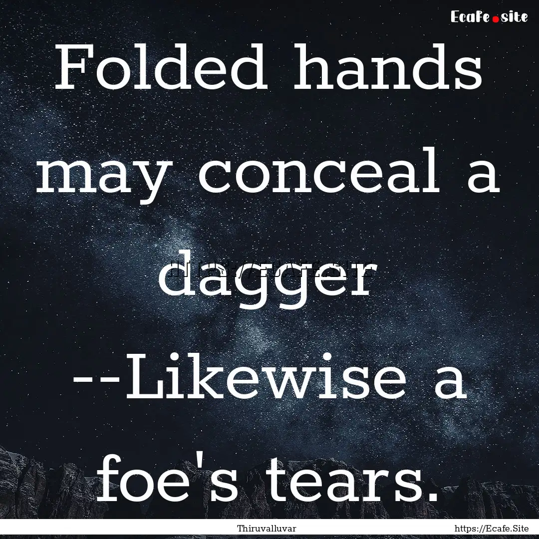 Folded hands may conceal a dagger --Likewise.... : Quote by Thiruvalluvar