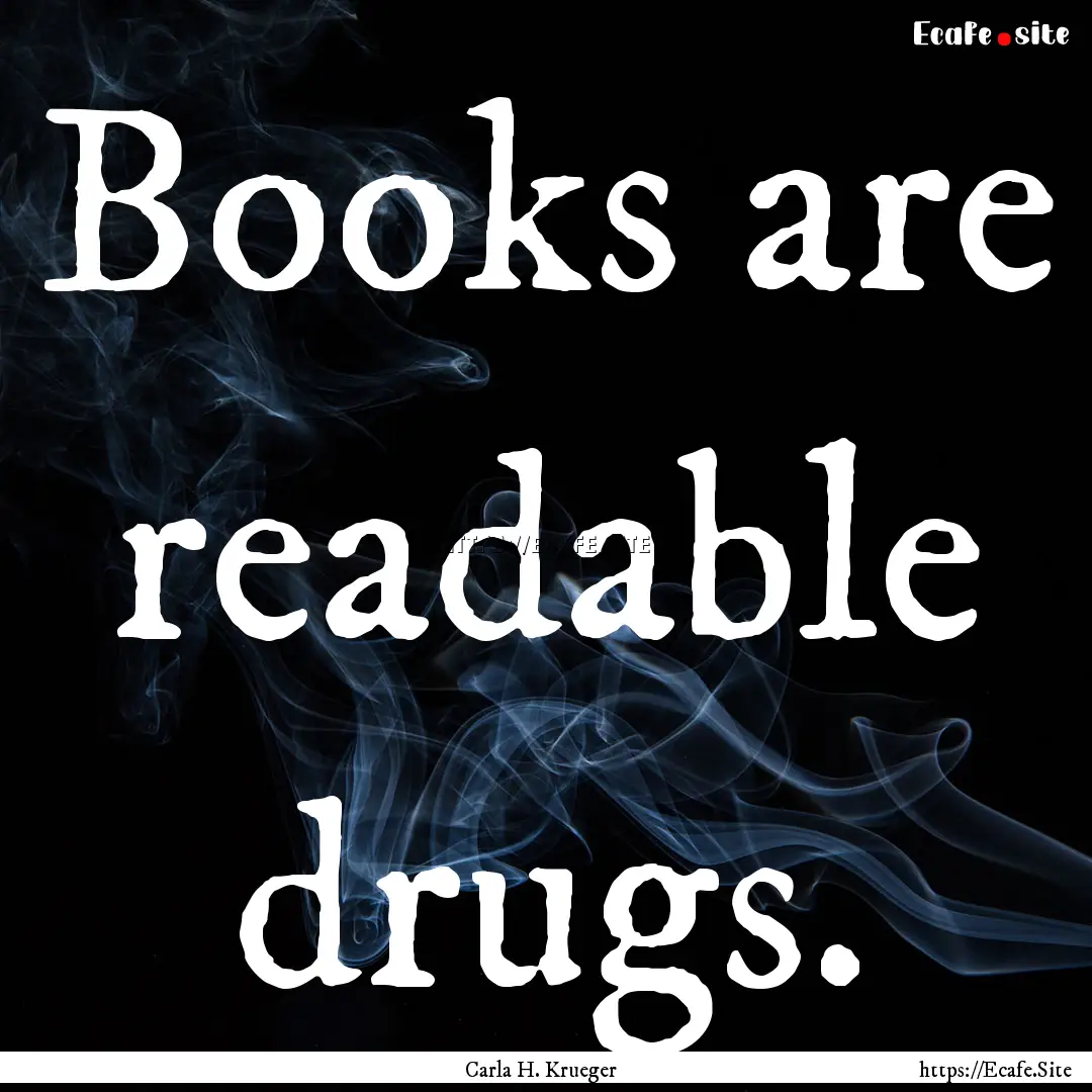 Books are readable drugs. : Quote by Carla H. Krueger