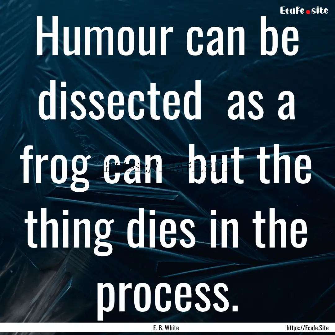 Humour can be dissected as a frog can but.... : Quote by E. B. White