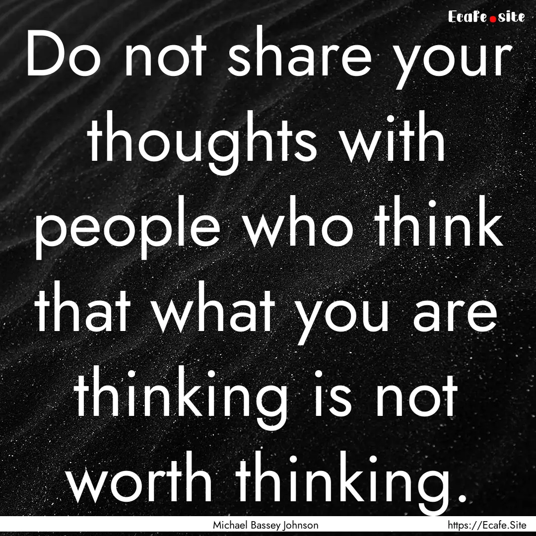 Do not share your thoughts with people who.... : Quote by Michael Bassey Johnson