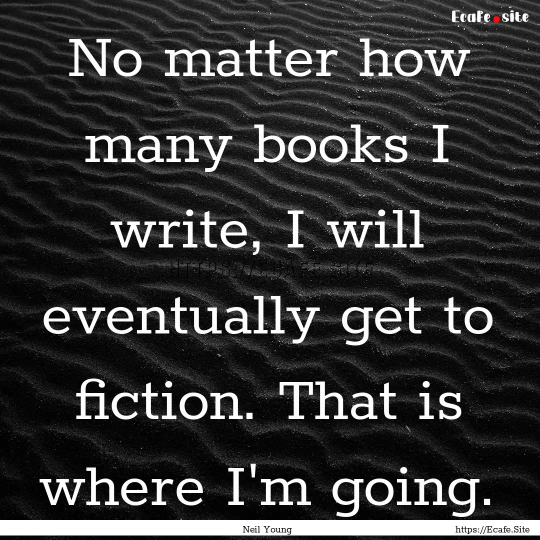 No matter how many books I write, I will.... : Quote by Neil Young