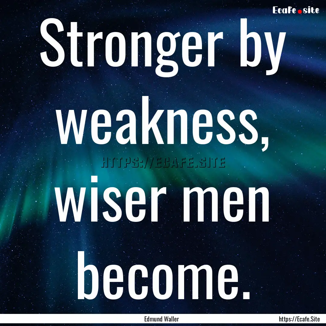 Stronger by weakness, wiser men become. : Quote by Edmund Waller