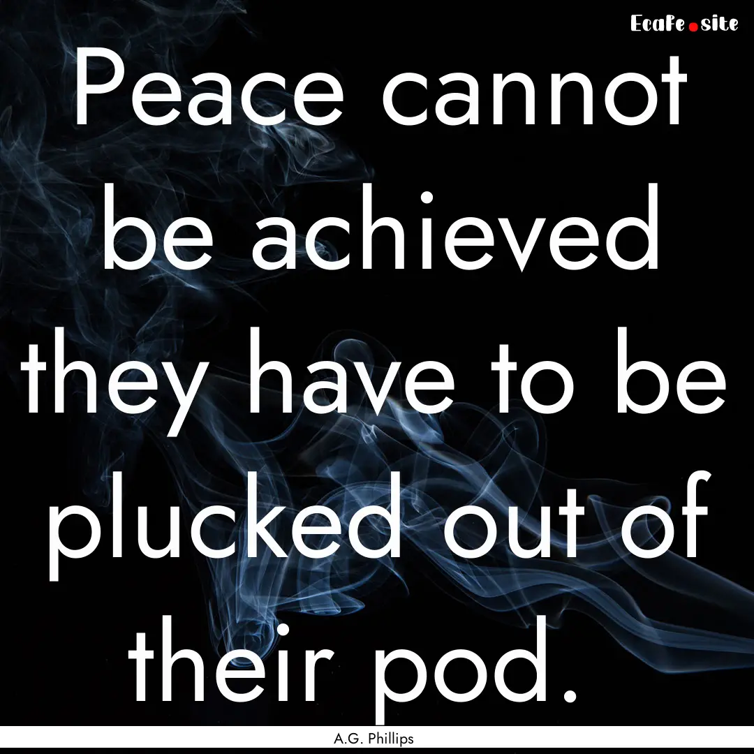 Peace cannot be achieved they have to be.... : Quote by A.G. Phillips