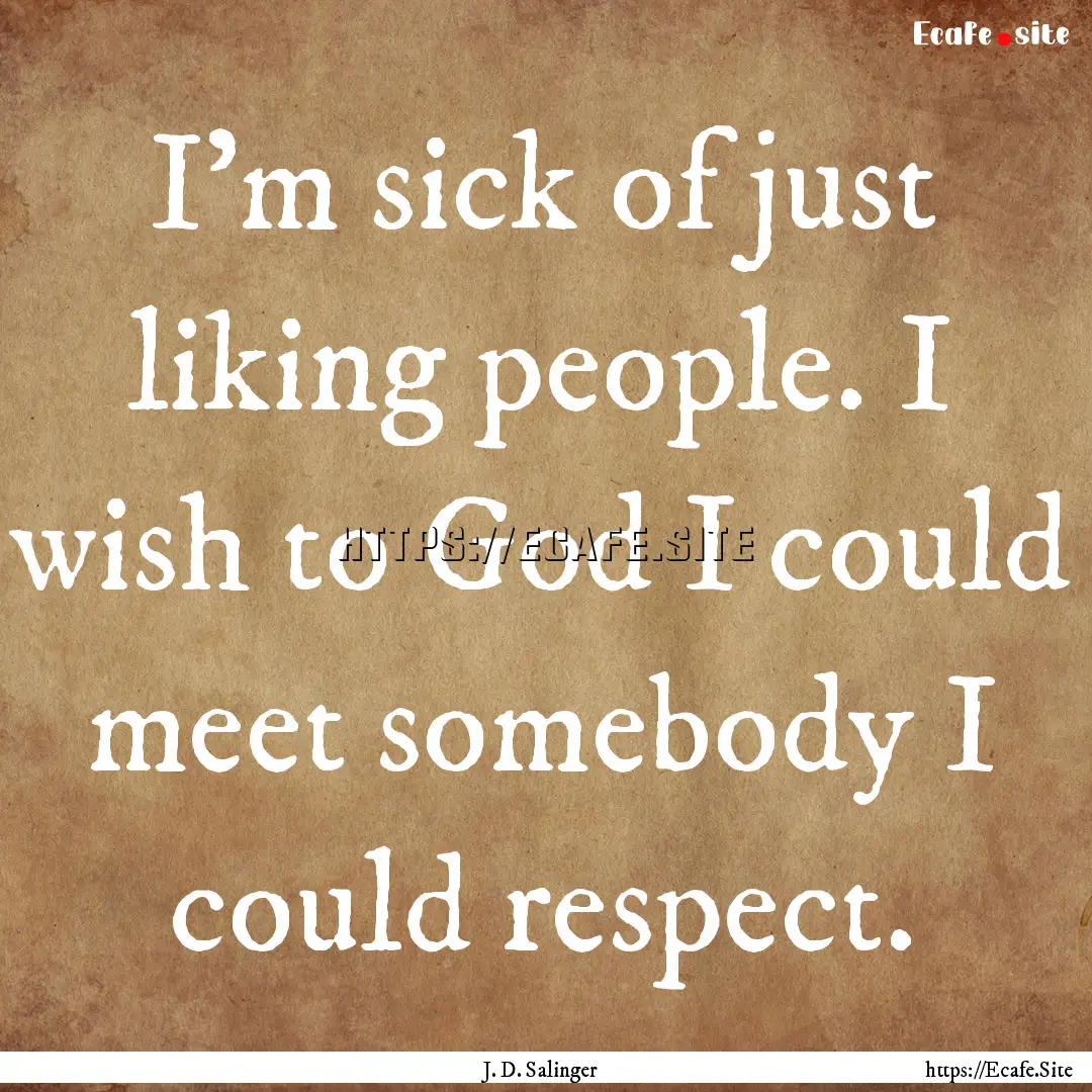 I'm sick of just liking people. I wish to.... : Quote by J. D. Salinger