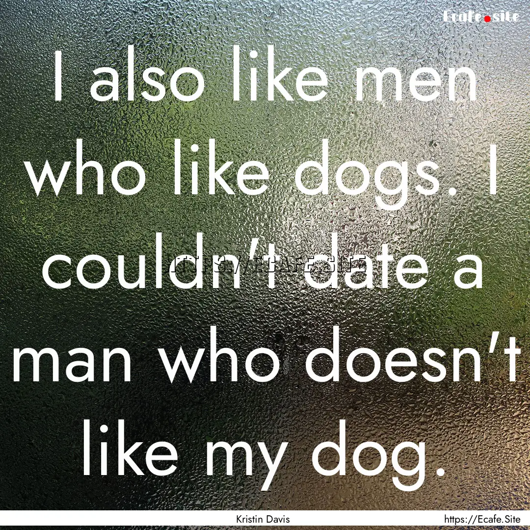 I also like men who like dogs. I couldn't.... : Quote by Kristin Davis