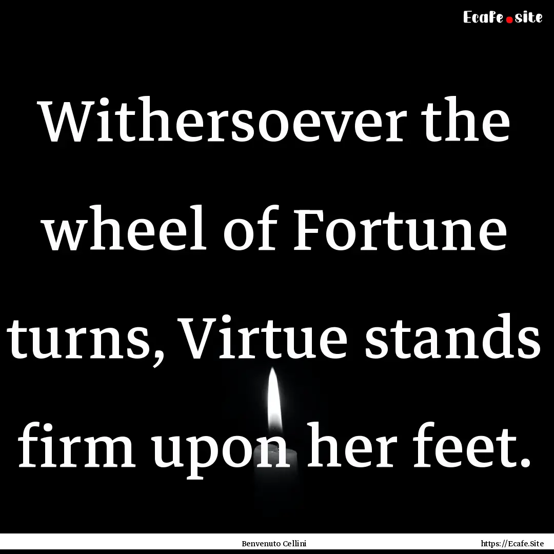 Withersoever the wheel of Fortune turns,.... : Quote by Benvenuto Cellini