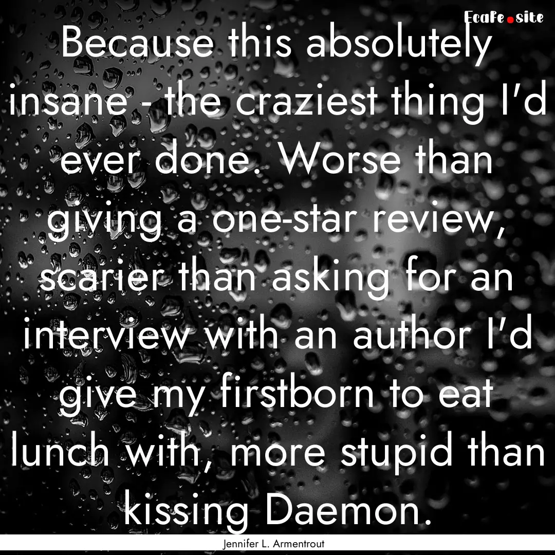 Because this absolutely insane - the craziest.... : Quote by Jennifer L. Armentrout