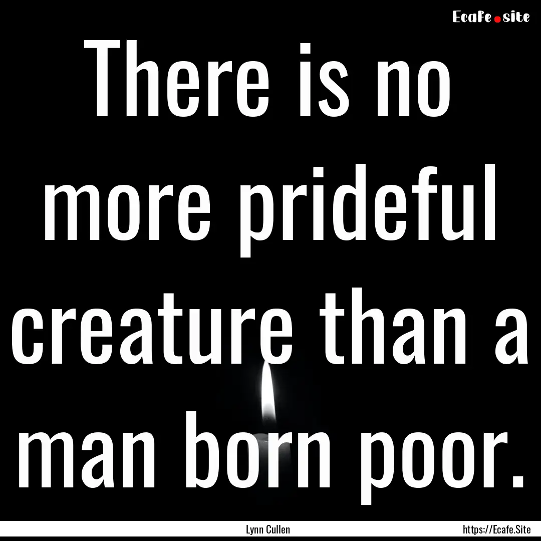 There is no more prideful creature than a.... : Quote by Lynn Cullen