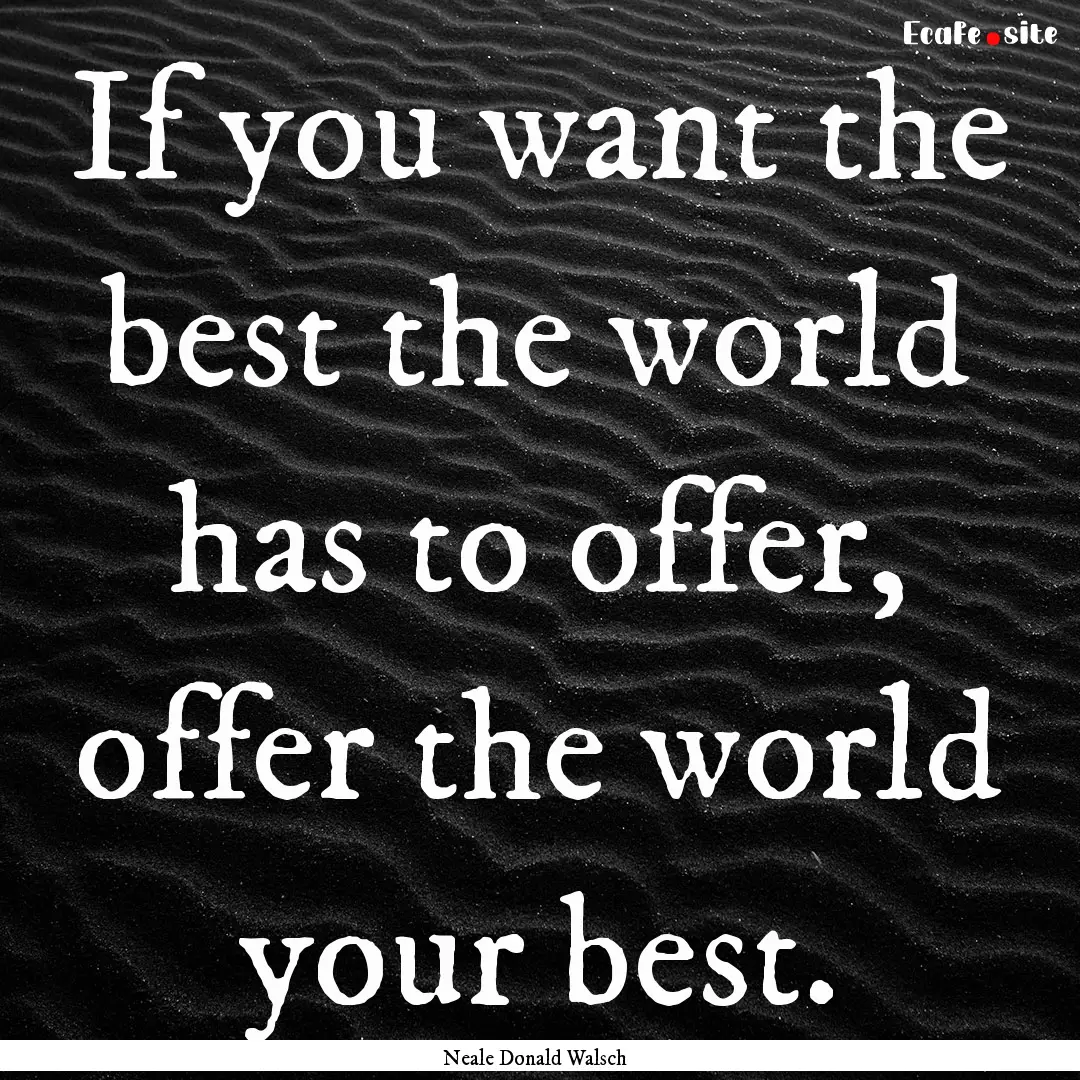 If you want the best the world has to offer,.... : Quote by Neale Donald Walsch