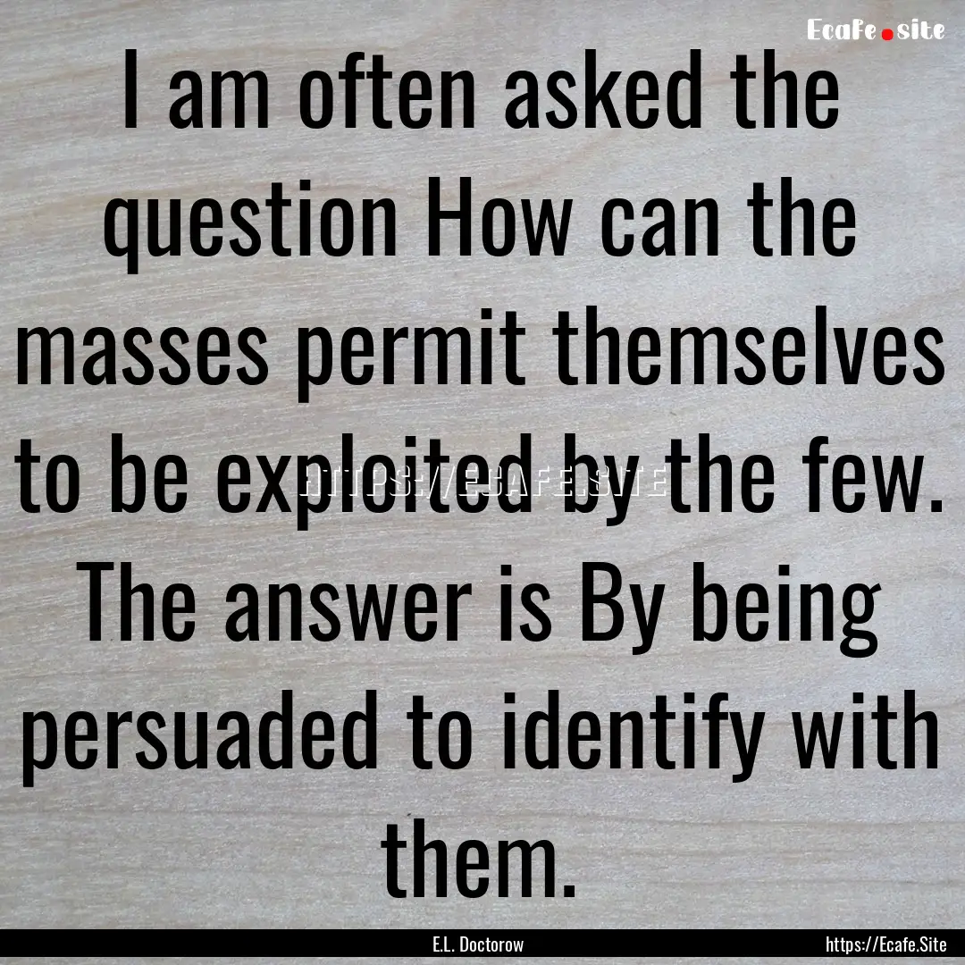 I am often asked the question How can the.... : Quote by E.L. Doctorow