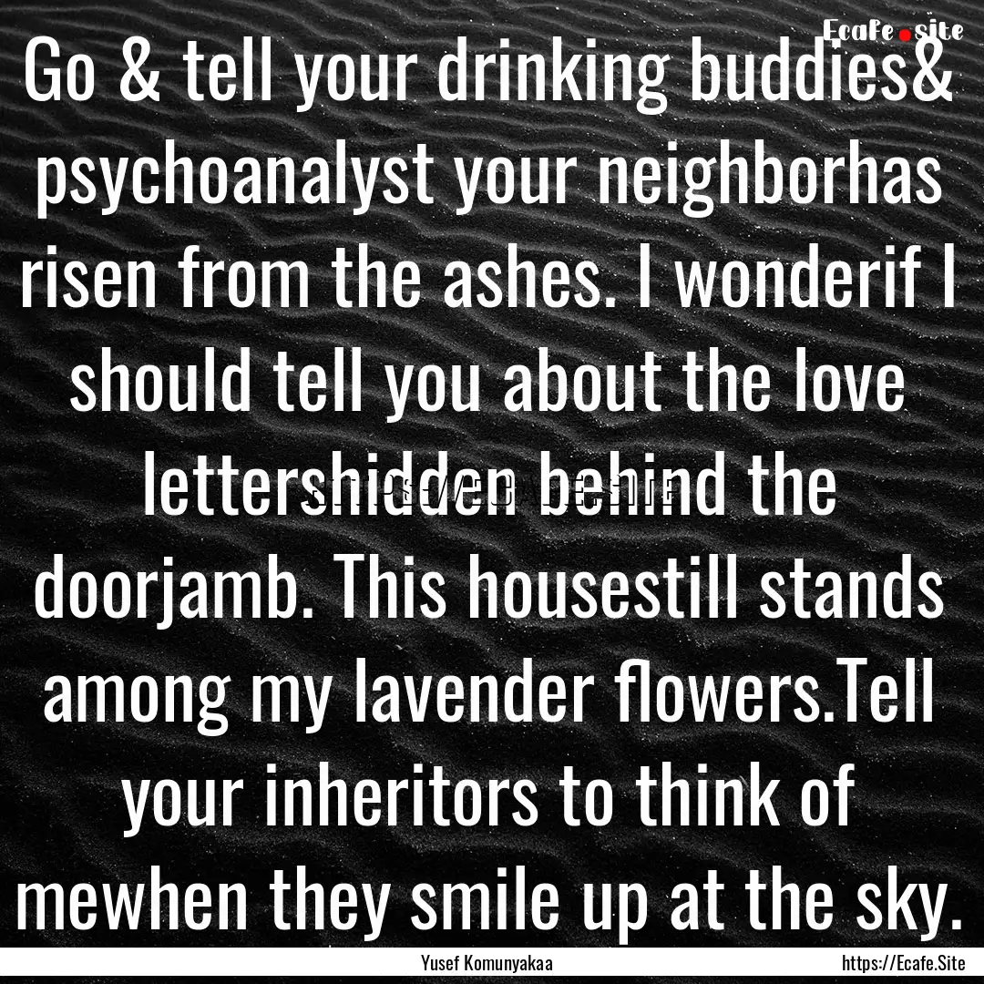 Go & tell your drinking buddies& psychoanalyst.... : Quote by Yusef Komunyakaa