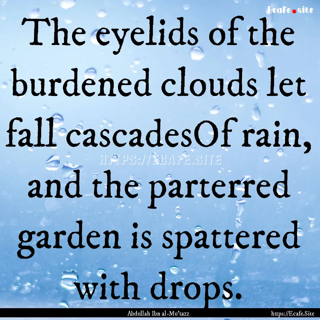 The eyelids of the burdened clouds let fall.... : Quote by Abdullah Ibn al-Mu'tazz