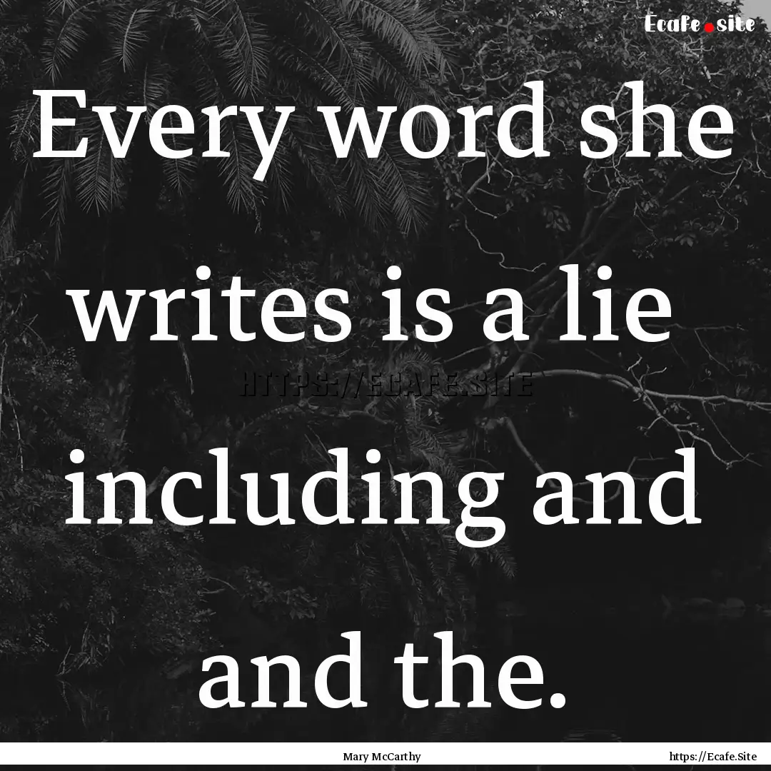 Every word she writes is a lie including.... : Quote by Mary McCarthy