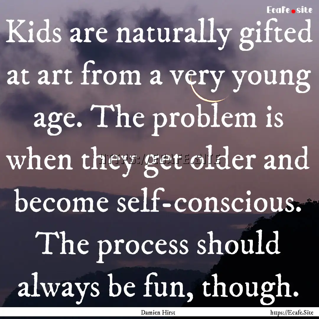 Kids are naturally gifted at art from a very.... : Quote by Damien Hirst