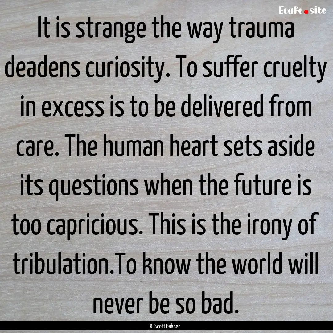 It is strange the way trauma deadens curiosity..... : Quote by R. Scott Bakker