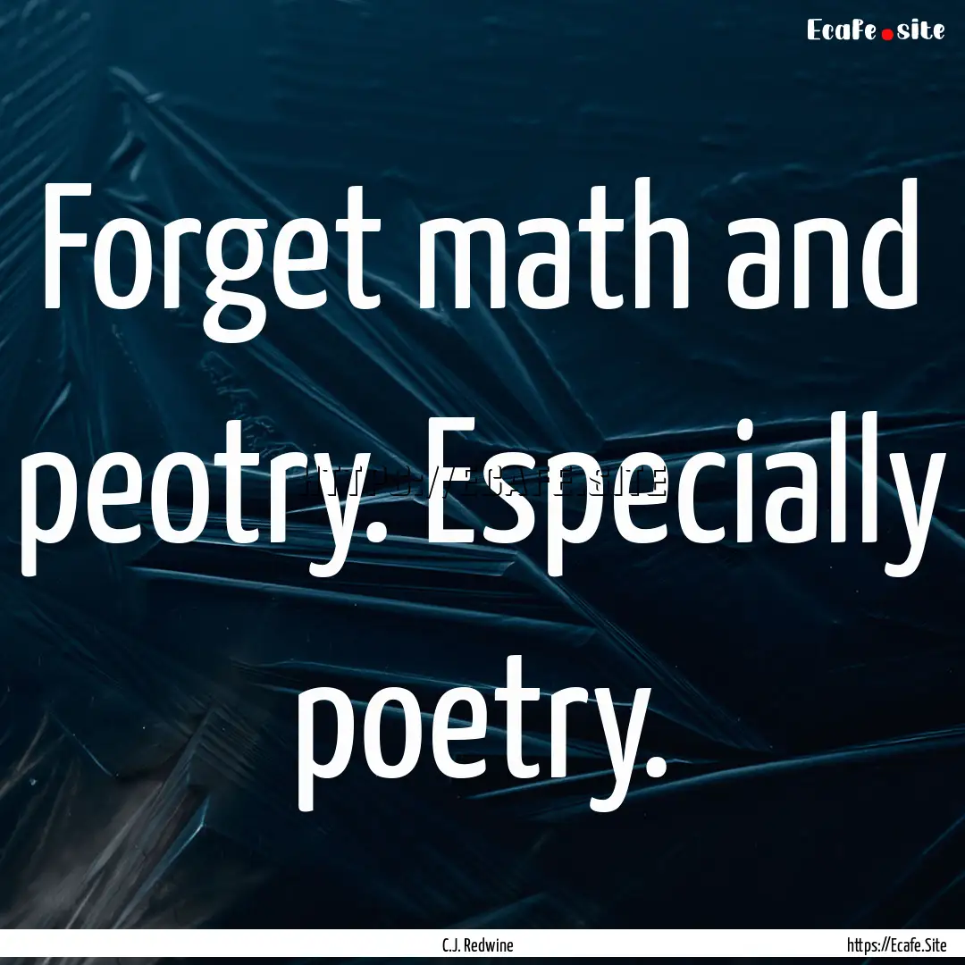 Forget math and peotry. Especially poetry..... : Quote by C.J. Redwine