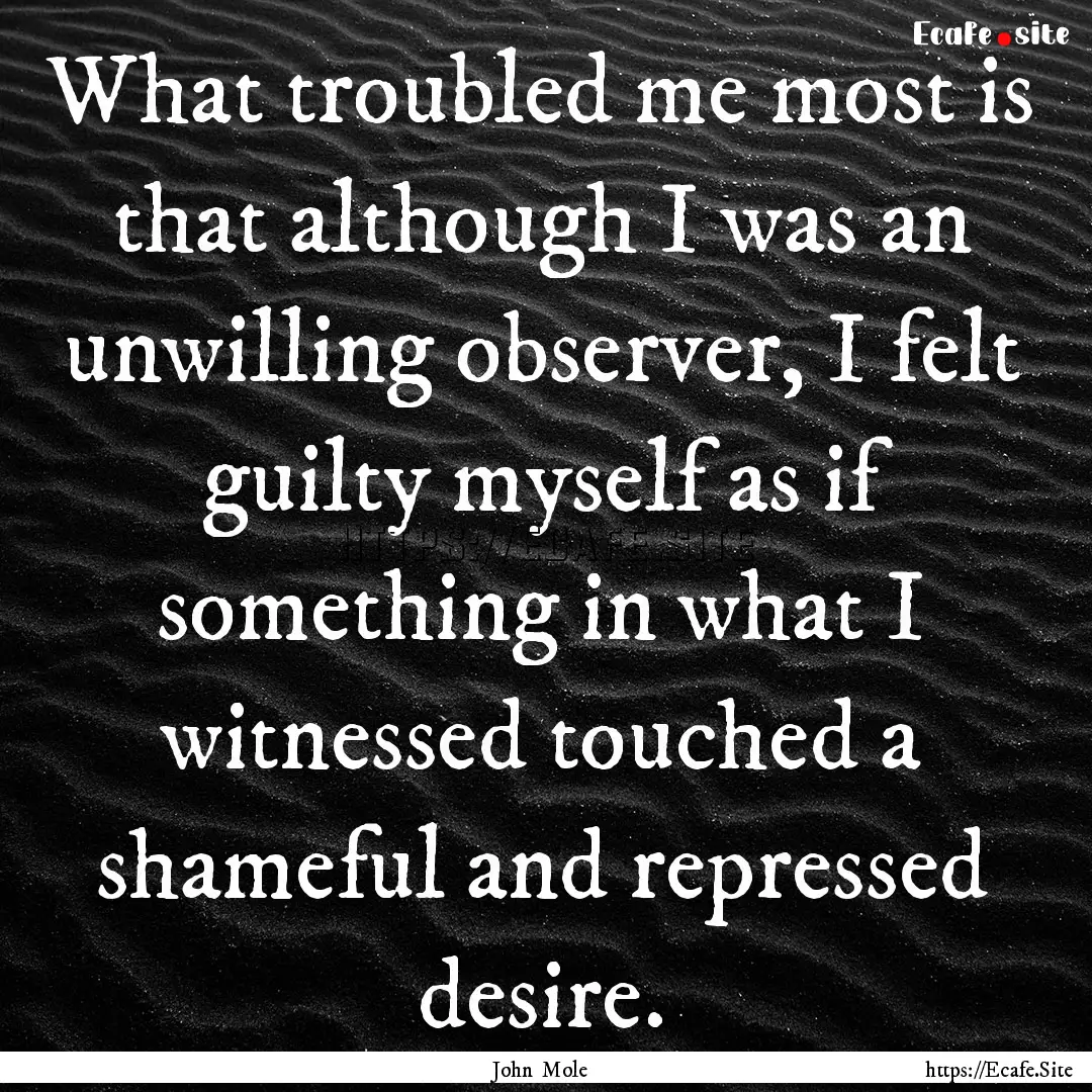 What troubled me most is that although I.... : Quote by John Mole