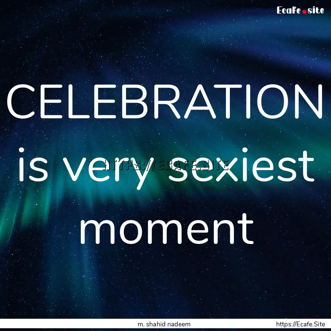 CELEBRATION is very sexiest moment : Quote by m. shahid nadeem