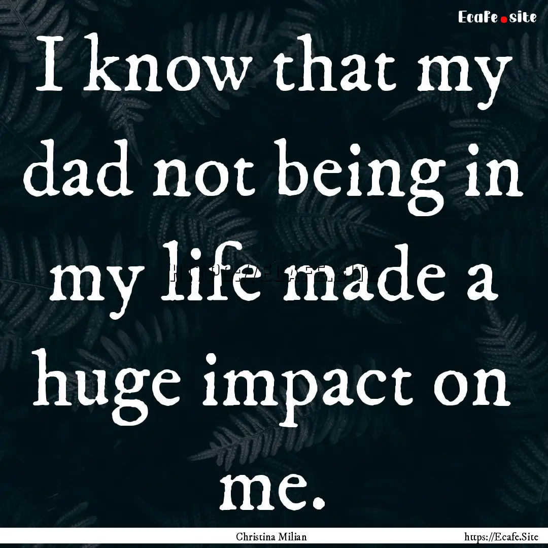 I know that my dad not being in my life made.... : Quote by Christina Milian