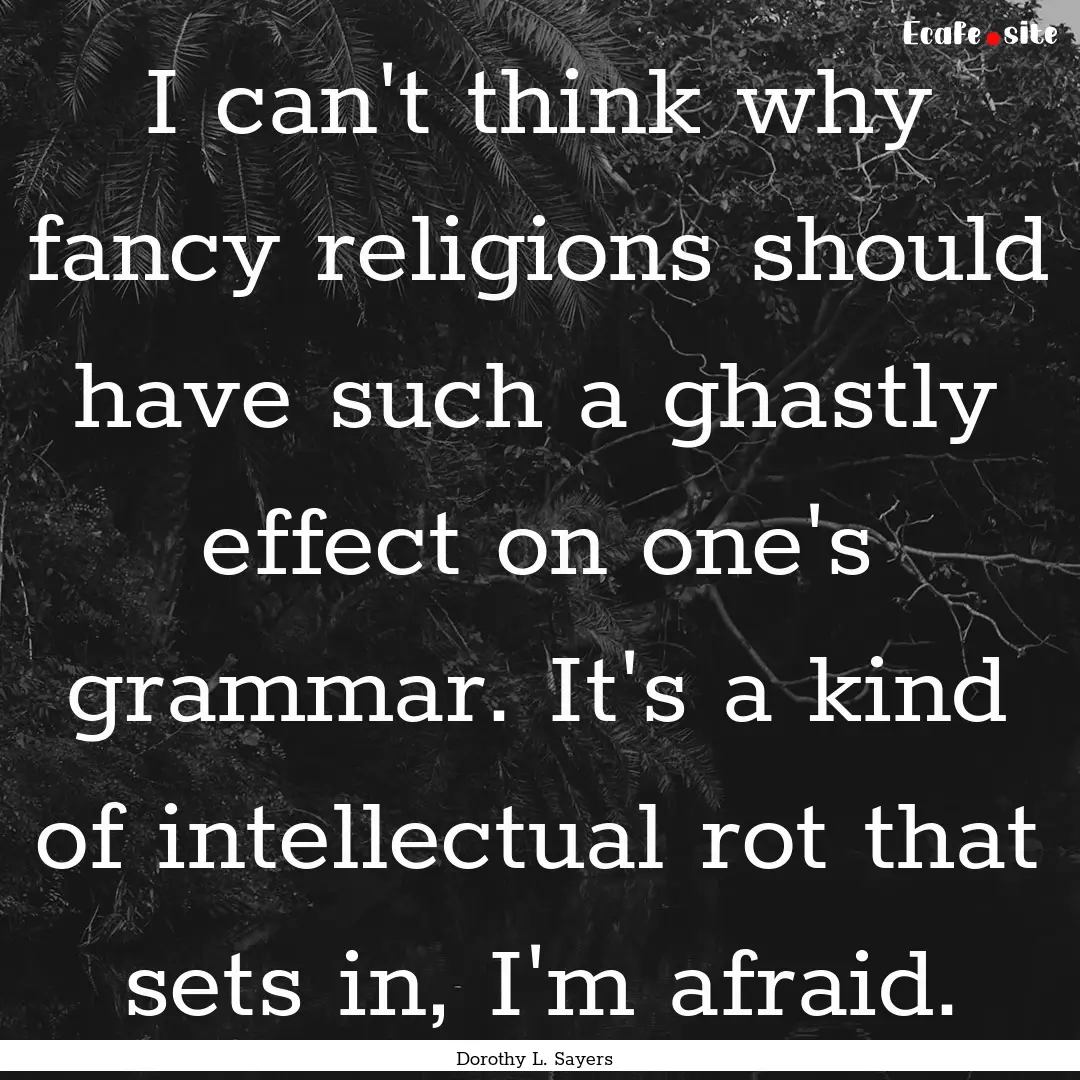 I can't think why fancy religions should.... : Quote by Dorothy L. Sayers