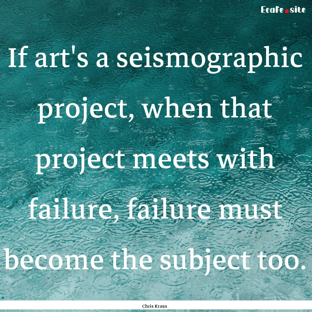 If art's a seismographic project, when that.... : Quote by Chris Kraus