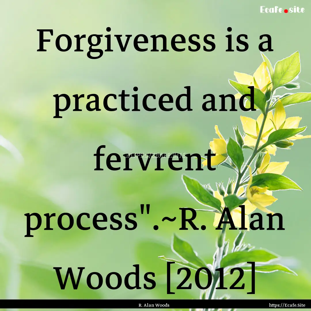 Forgiveness is a practiced and fervrent process