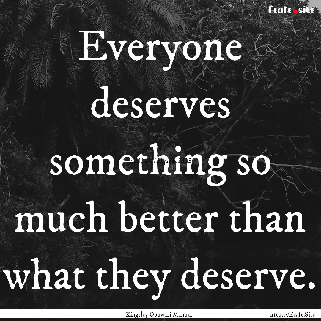 Everyone deserves something so much better.... : Quote by Kingsley Opuwari Manuel