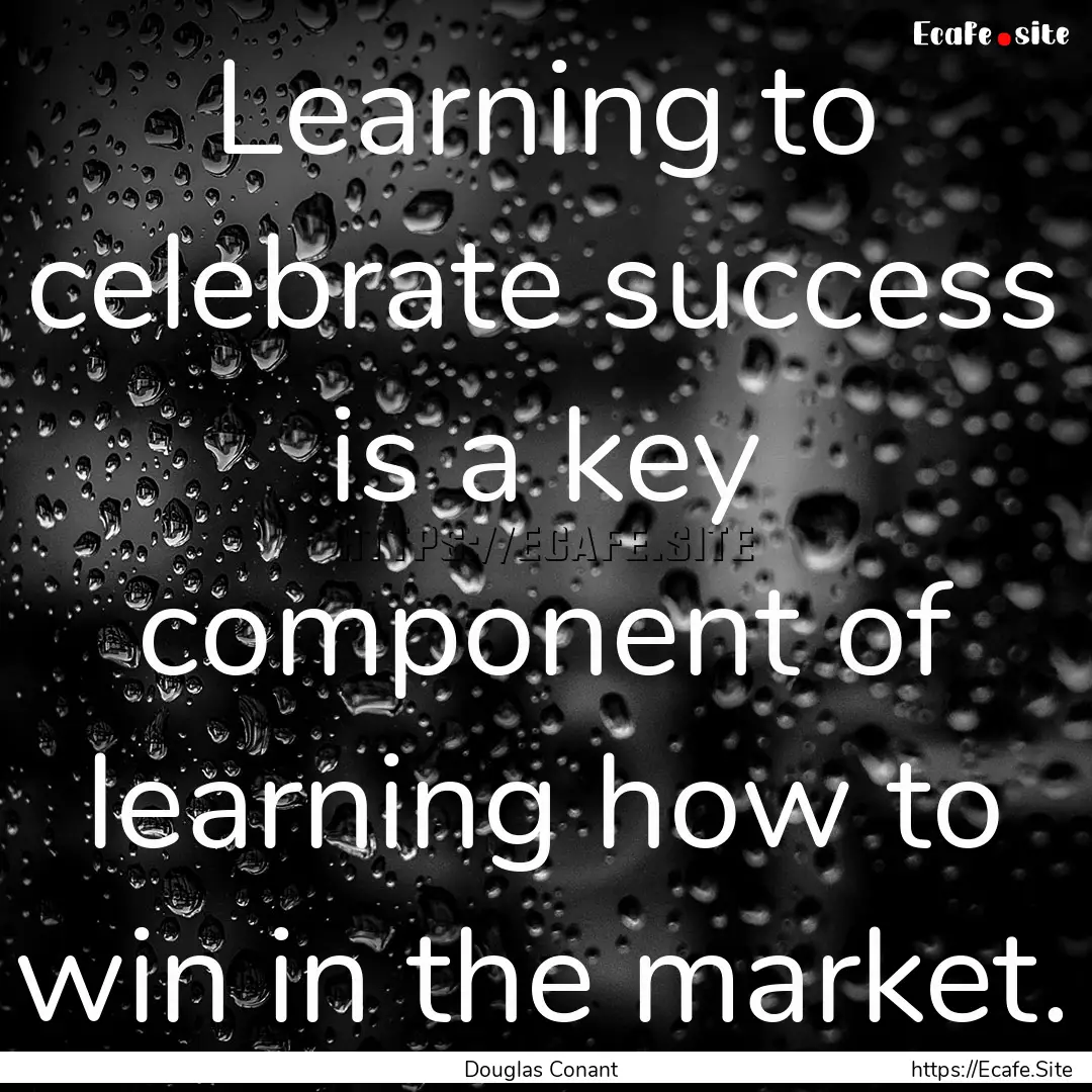 Learning to celebrate success is a key component.... : Quote by Douglas Conant