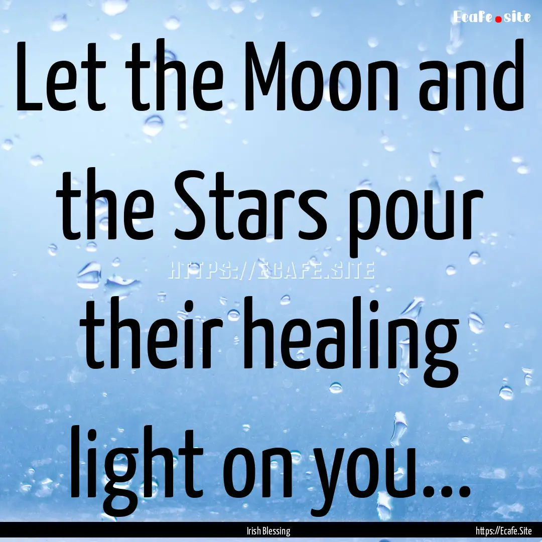 Let the Moon and the Stars pour their healing.... : Quote by Irish Blessing