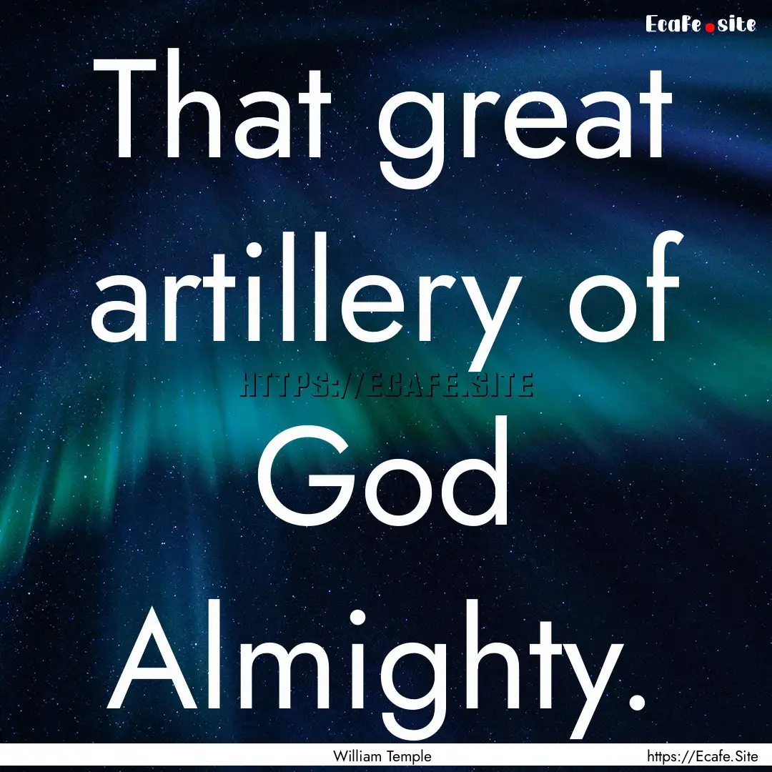 That great artillery of God Almighty. : Quote by William Temple