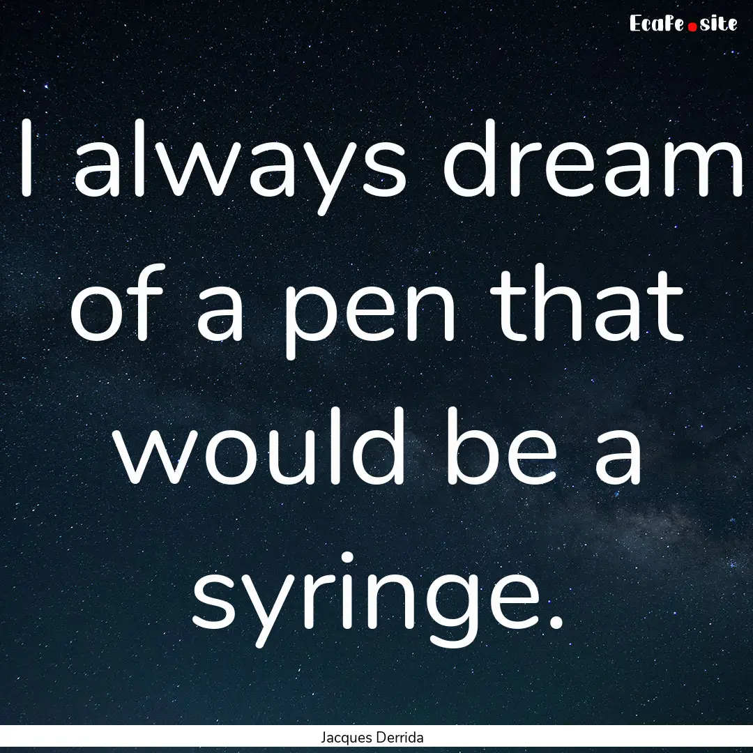 I always dream of a pen that would be a syringe..... : Quote by Jacques Derrida