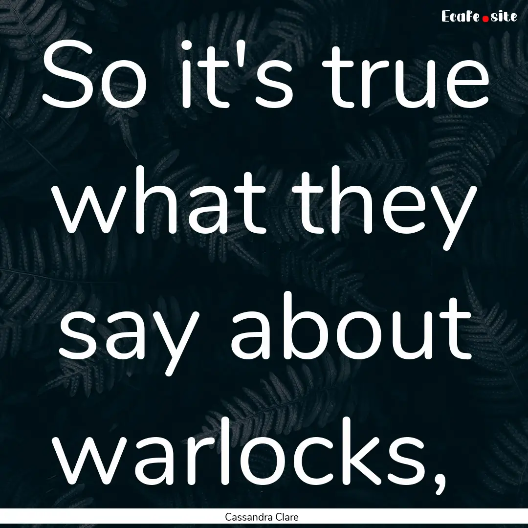 So it's true what they say about warlocks, .... : Quote by Cassandra Clare