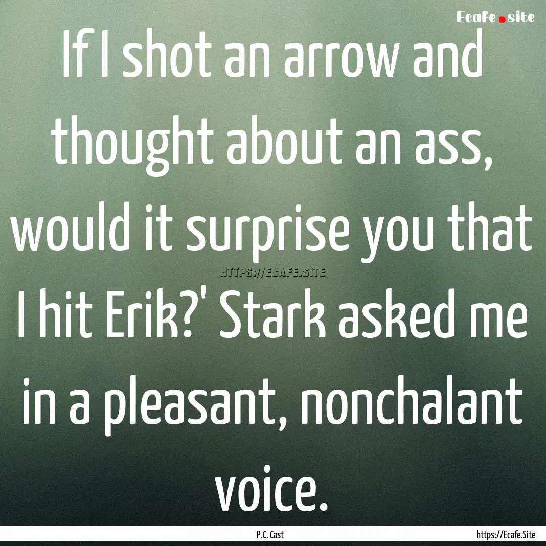 If I shot an arrow and thought about an ass,.... : Quote by P.C. Cast