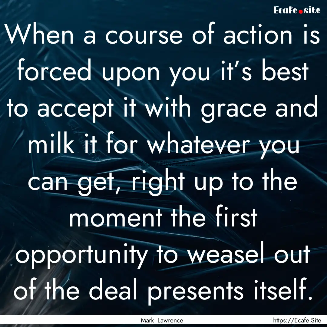 When a course of action is forced upon you.... : Quote by Mark Lawrence