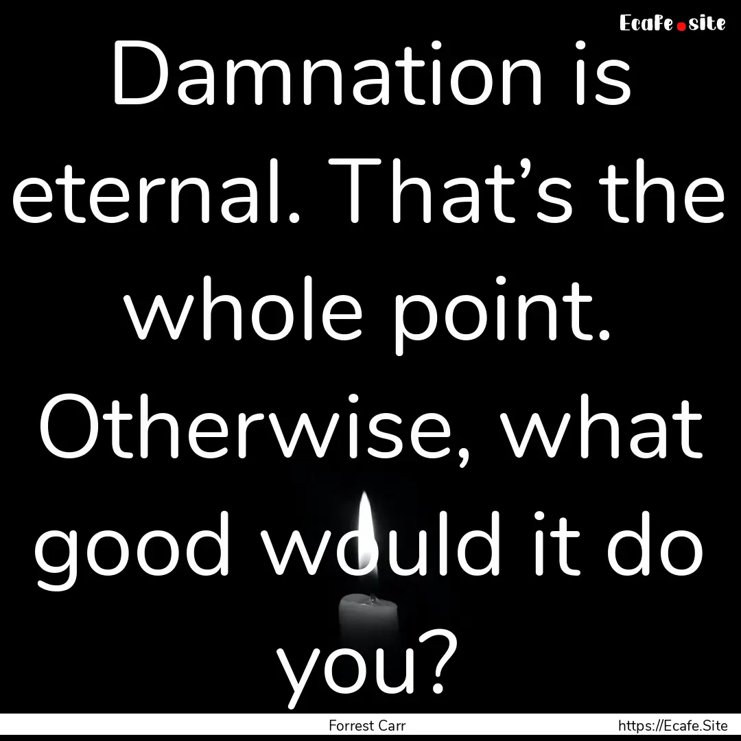 Damnation is eternal. That’s the whole.... : Quote by Forrest Carr