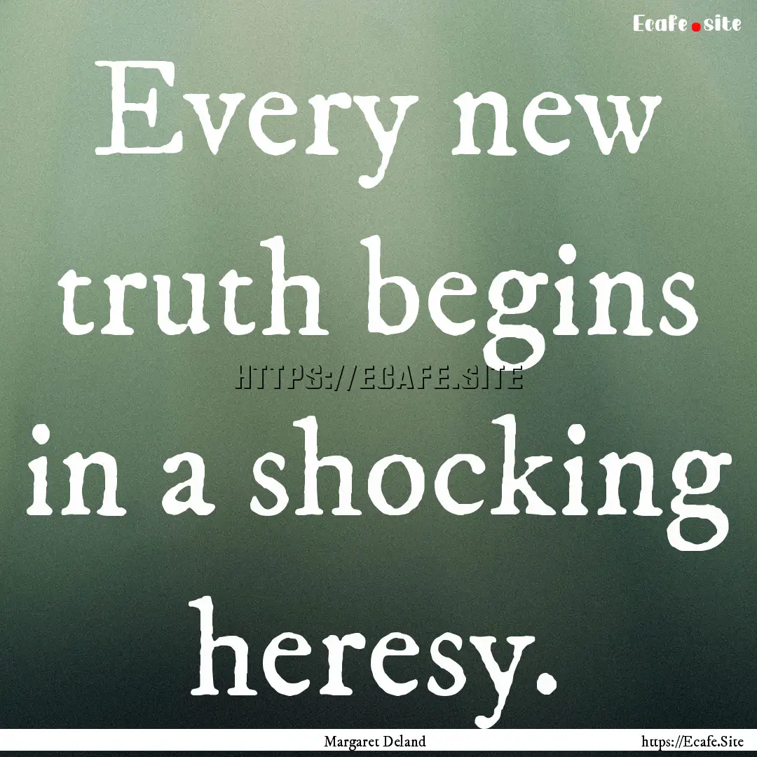 Every new truth begins in a shocking heresy..... : Quote by Margaret Deland