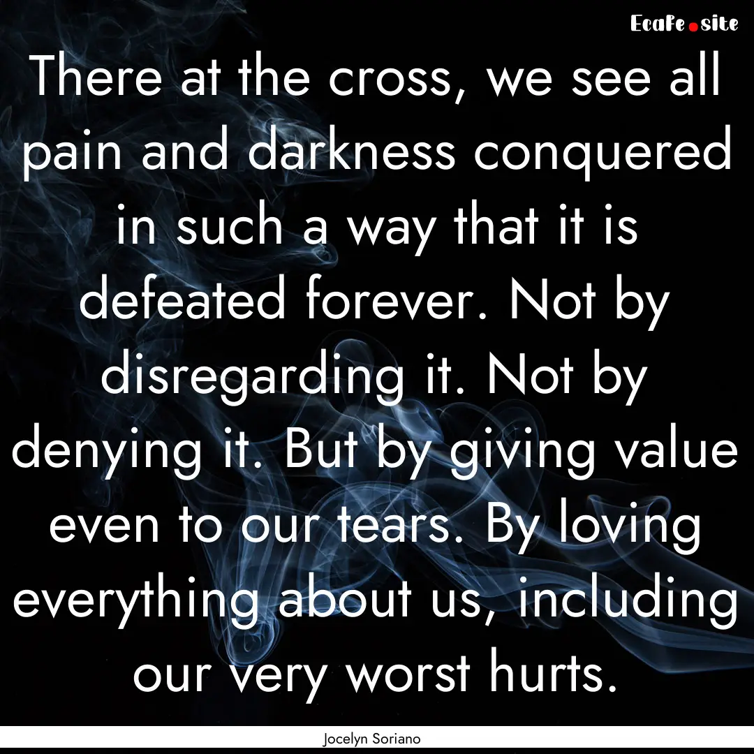 There at the cross, we see all pain and darkness.... : Quote by Jocelyn Soriano