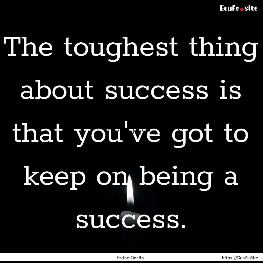 The toughest thing about success is that.... : Quote by Irving Berlin