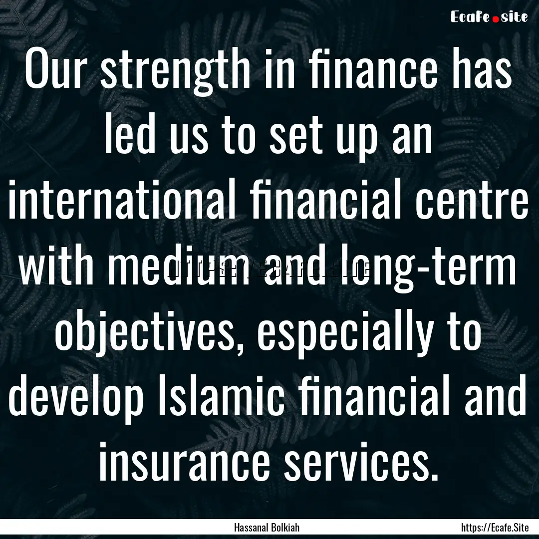 Our strength in finance has led us to set.... : Quote by Hassanal Bolkiah