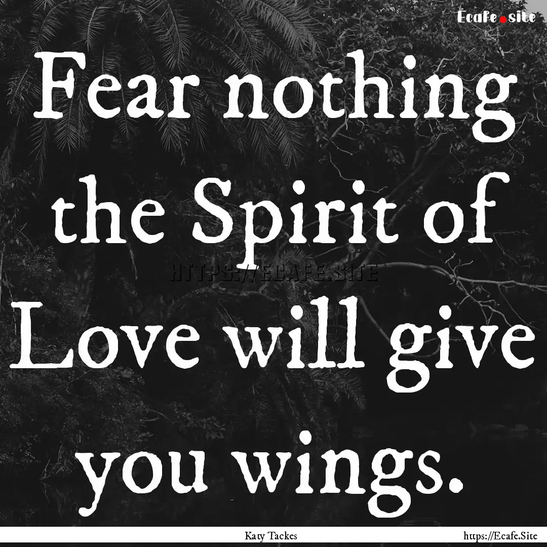 Fear nothing the Spirit of Love will give.... : Quote by Katy Tackes