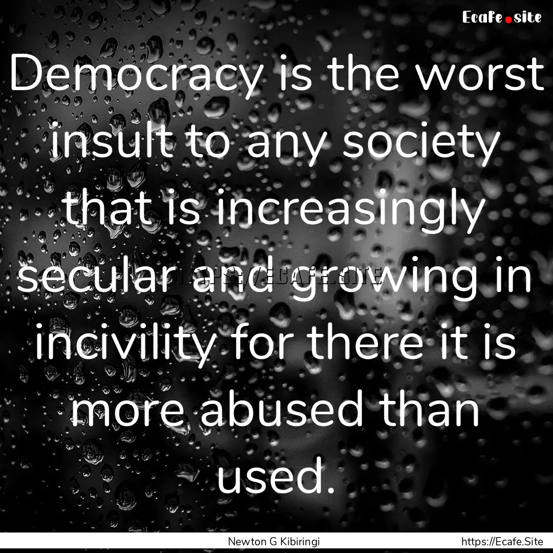 Democracy is the worst insult to any society.... : Quote by Newton G Kibiringi