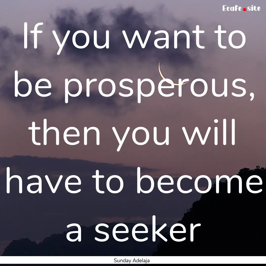 If you want to be prosperous, then you will.... : Quote by Sunday Adelaja