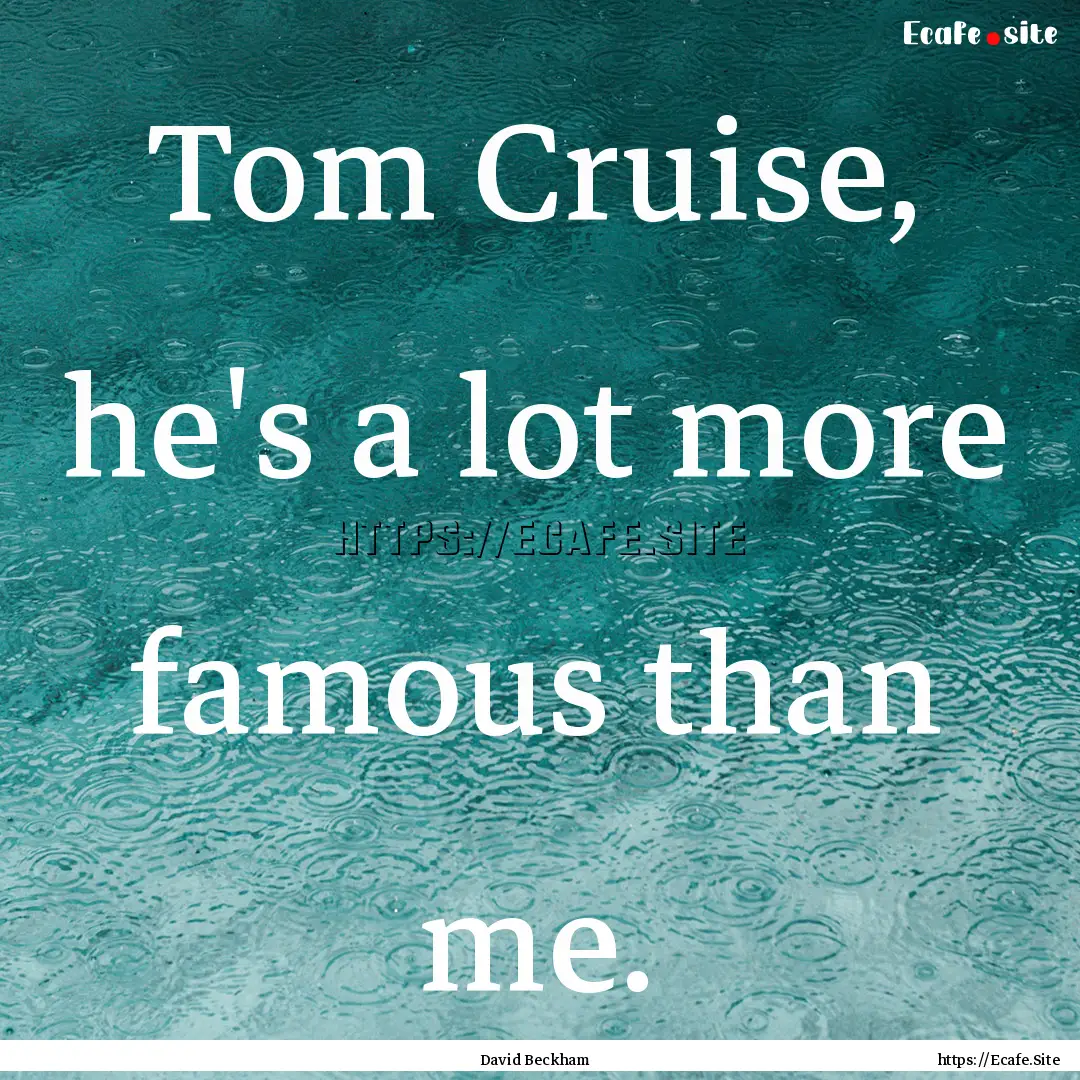 Tom Cruise, he's a lot more famous than me..... : Quote by David Beckham