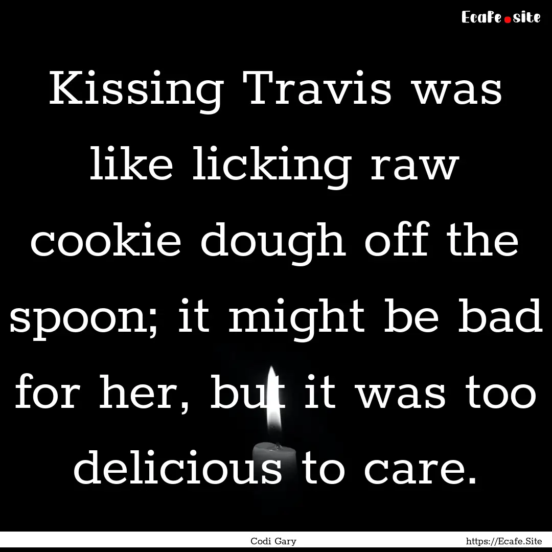 Kissing Travis was like licking raw cookie.... : Quote by Codi Gary