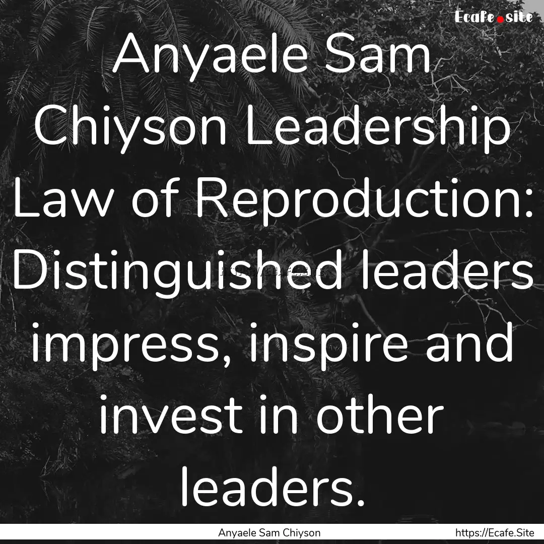 Anyaele Sam Chiyson Leadership Law of Reproduction:.... : Quote by Anyaele Sam Chiyson