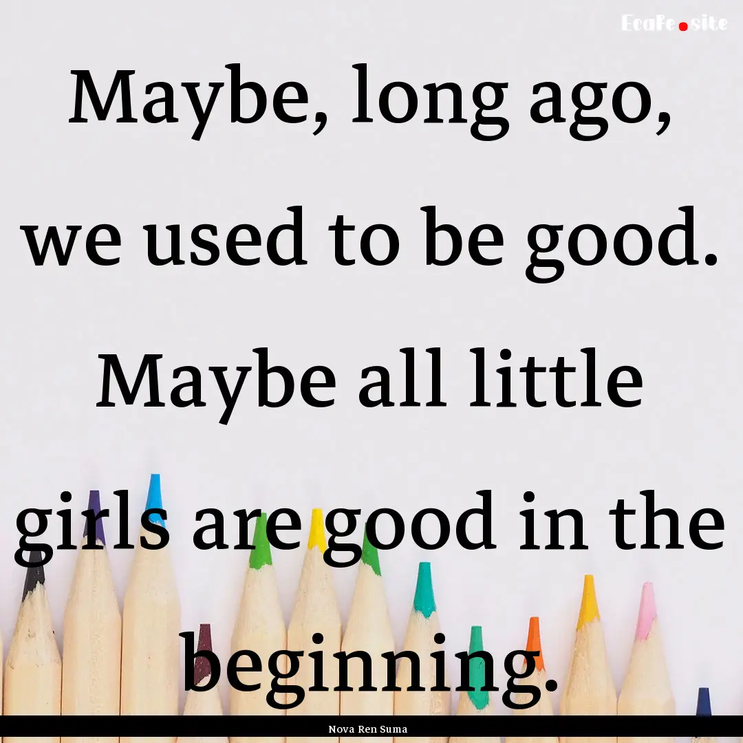 Maybe, long ago, we used to be good. Maybe.... : Quote by Nova Ren Suma