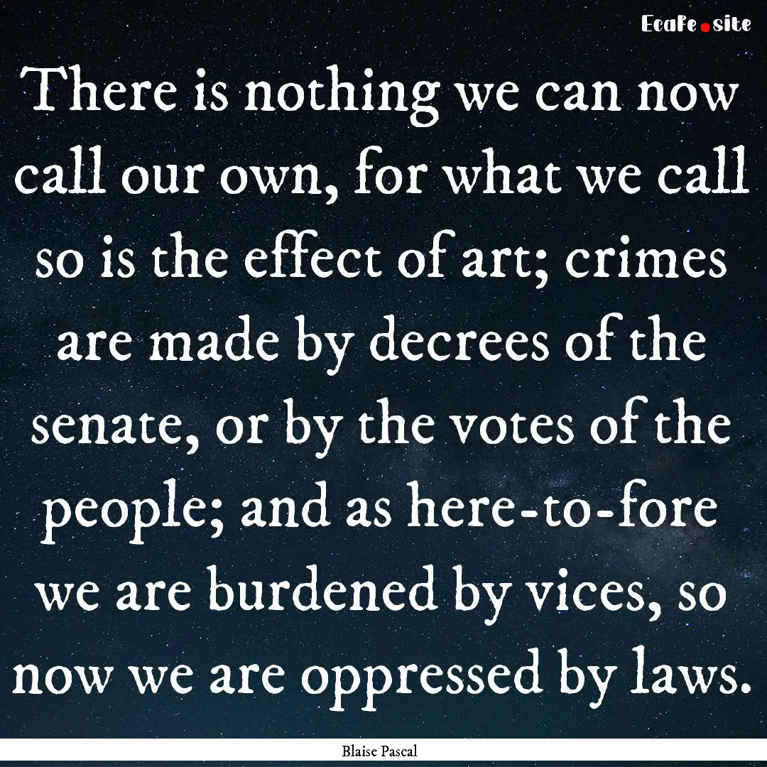 There is nothing we can now call our own,.... : Quote by Blaise Pascal