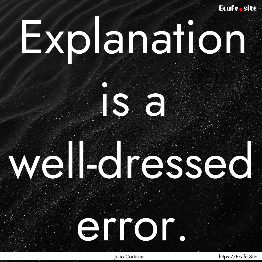 Explanation is a well-dressed error. : Quote by Julio Cortázar